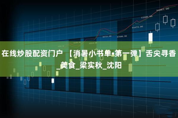 在线炒股配资门户 【消暑小书单•第一弹】舌尖寻香_美食_梁实秋_沈阳