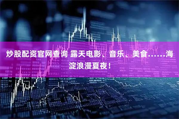 炒股配资官网查询 露天电影、音乐、美食……海淀浪漫夏夜！