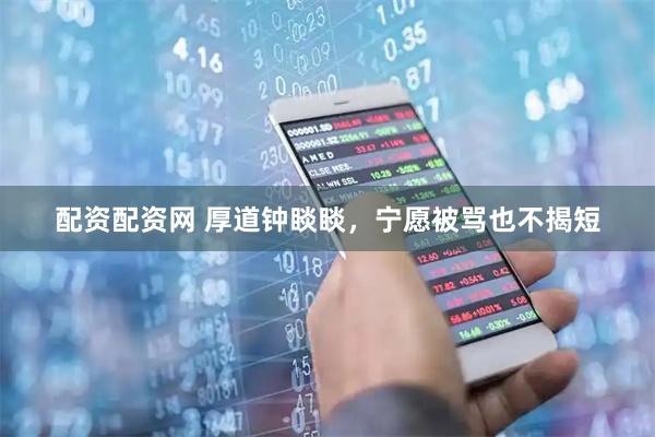 配资配资网 厚道钟睒睒，宁愿被骂也不揭短