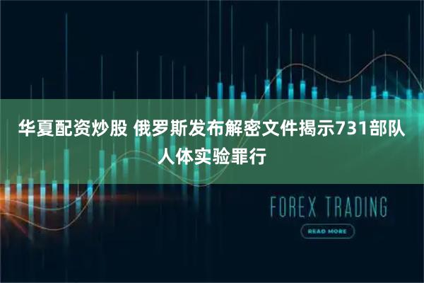 华夏配资炒股 俄罗斯发布解密文件揭示731部队人体实验罪行